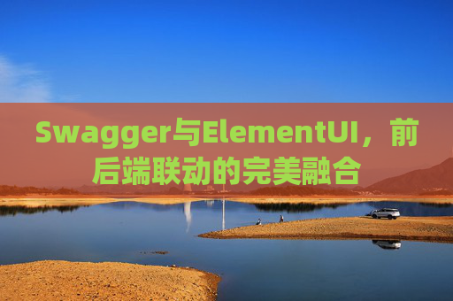 Swagger与ElementUI，前后端联动的完美融合